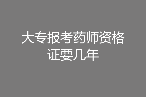 大专报考药师资格证要几年