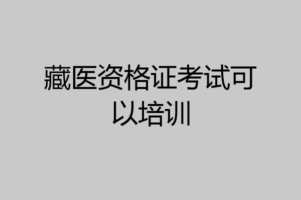 藏医资格证考试可以培训
