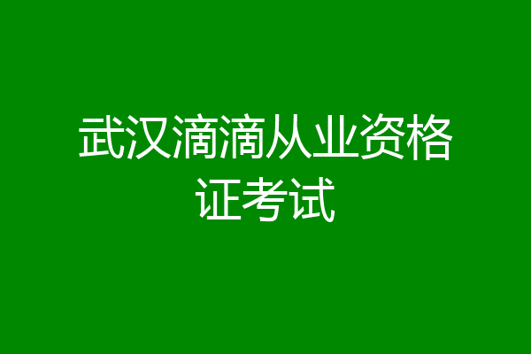 武汉滴滴从业资格证考试