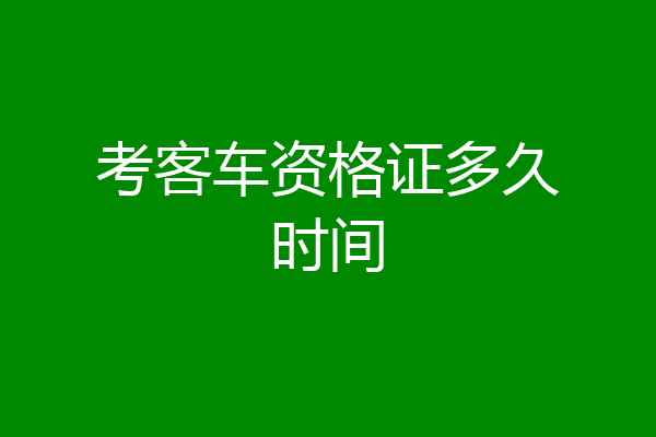 考客车资格证多久时间
