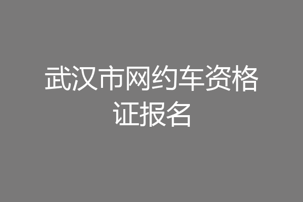 武汉市网约车资格证报名