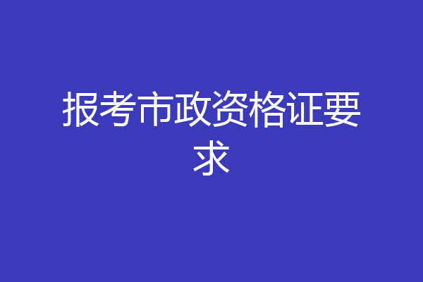报考市政资格证要求