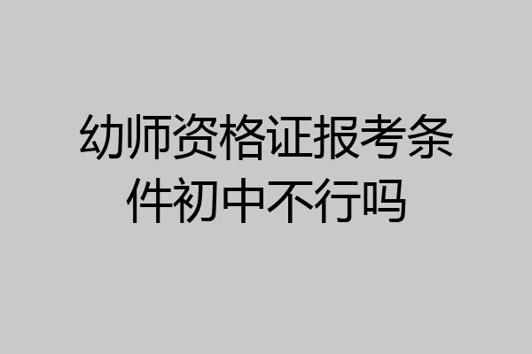 幼师资格证报考条件初中不行吗