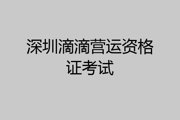 深圳滴滴营运资格证考试