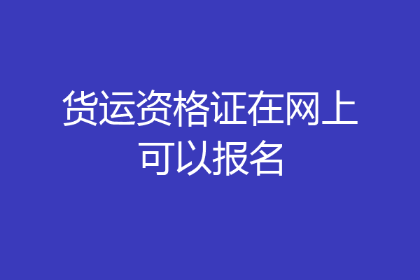 货运资格证在网上可以报名