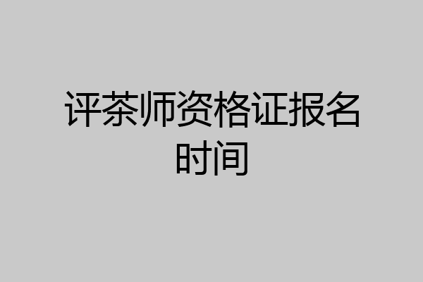 评茶师资格证报名时间
