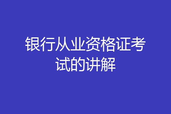 银行从业资格证考试的讲解