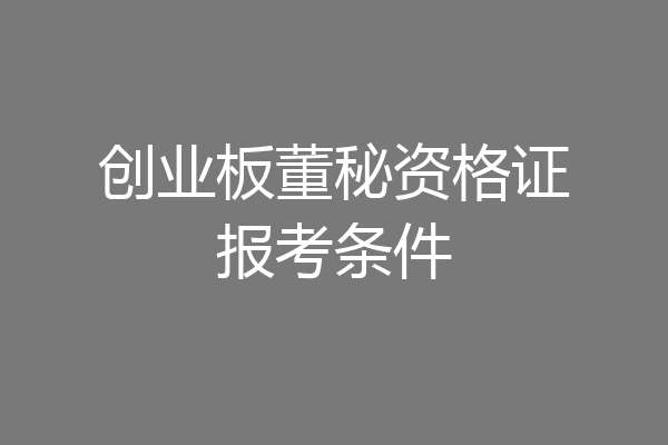 创业板董秘资格证报考条件