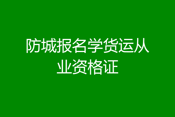 防城报名学货运从业资格证
