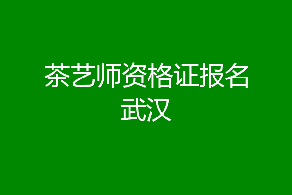 茶艺师资格证报名武汉