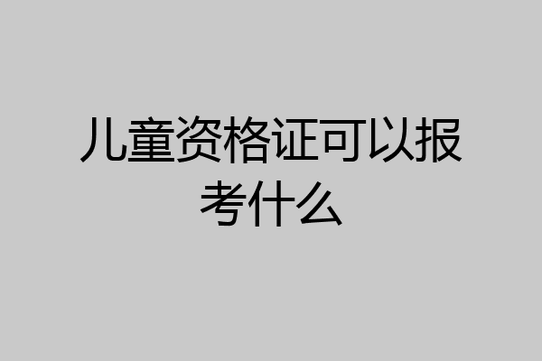 儿童资格证可以报考什么