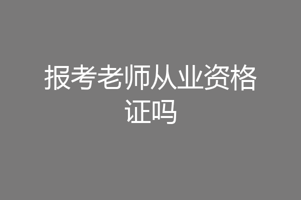 报考老师从业资格证吗