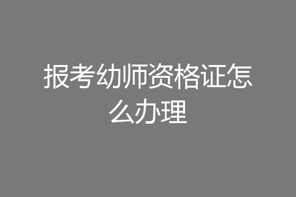 报考幼师资格证怎么办理