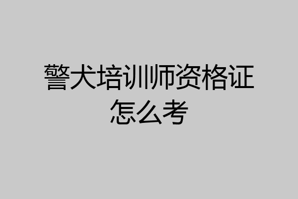 警犬培训师资格证怎么考