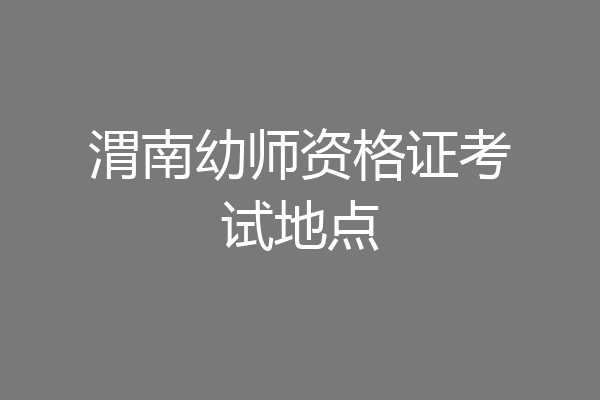 渭南幼师资格证考试地点