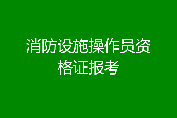 消防设施操作员资格证报考