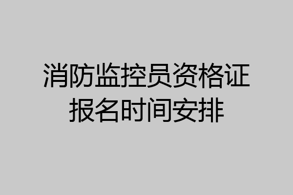 消防监控员资格证报名时间安排