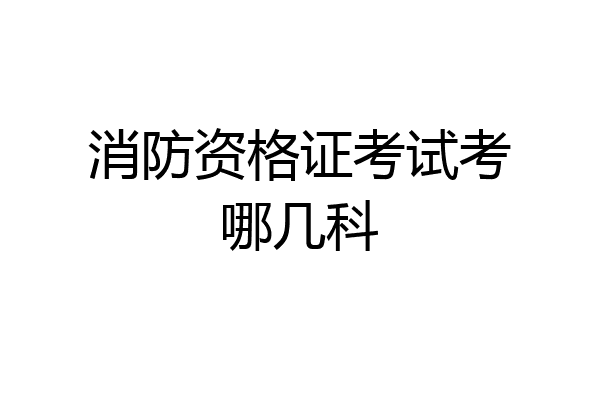 消防资格证考试考哪几科