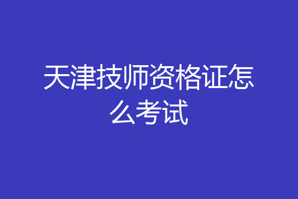 天津技师资格证怎么考试