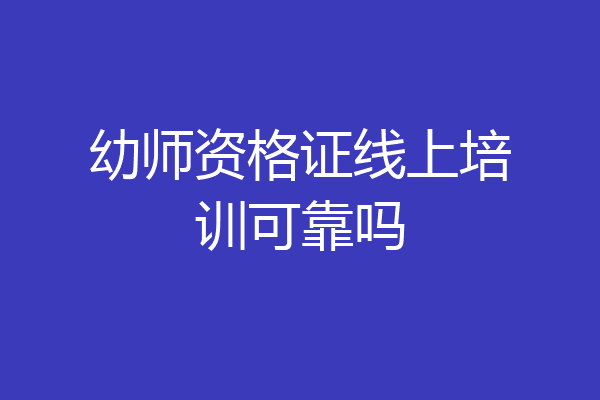 幼师资格证线上培训可靠吗