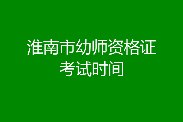 淮南市幼师资格证考试时间