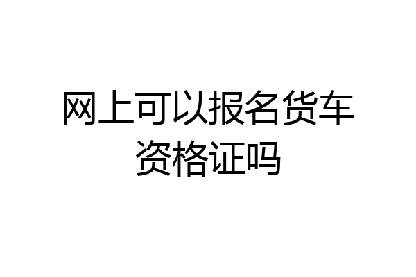 网上可以报名货车资格证吗