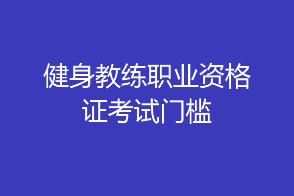 健身教练职业资格证考试门槛