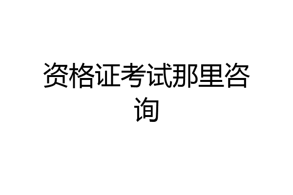 资格证考试那里咨询