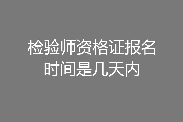 检验师资格证报名时间是几天内