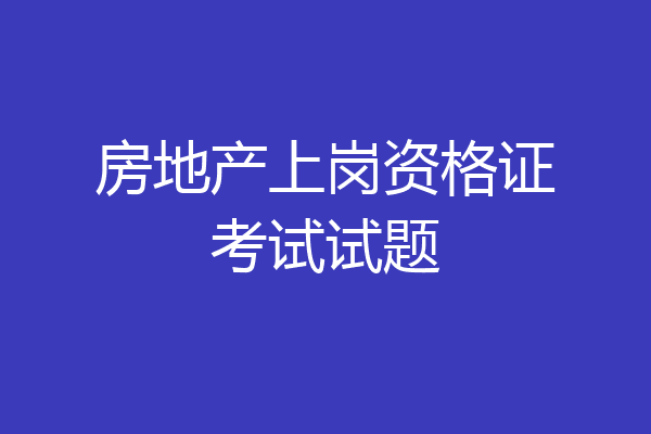 房地产上岗资格证考试试题