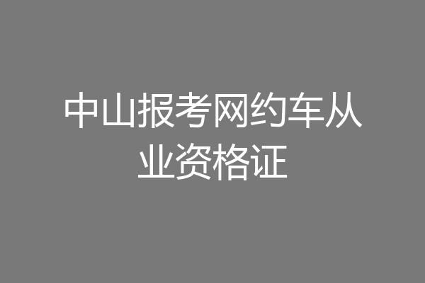 中山报考网约车从业资格证
