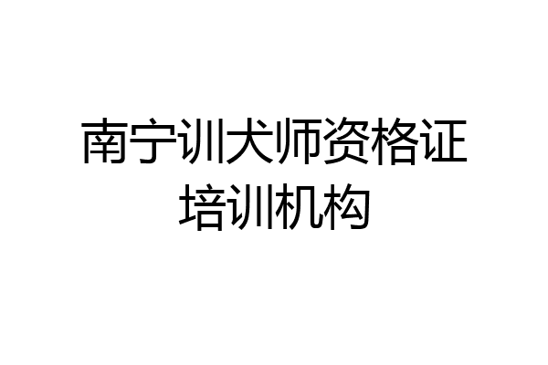 南宁训犬师资格证培训机构