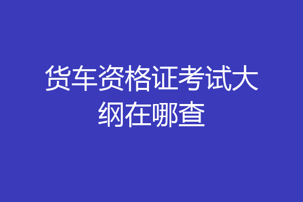 货车资格证考试大纲在哪查
