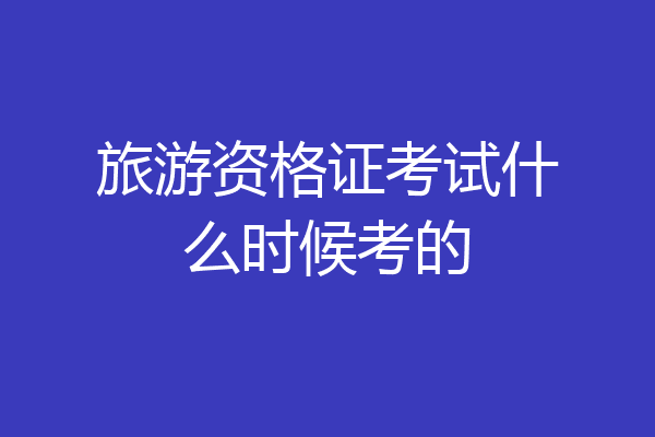 旅游资格证考试什么时候考的