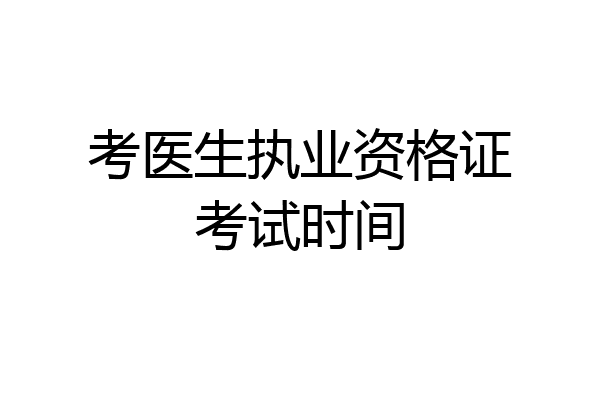 考医生执业资格证考试时间