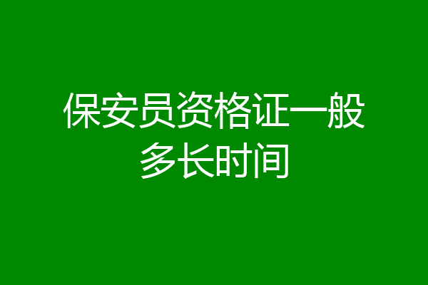 保安员资格证一般多长时间