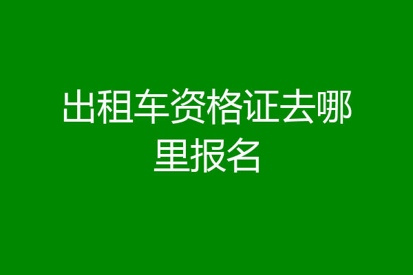 出租车资格证去哪里报名