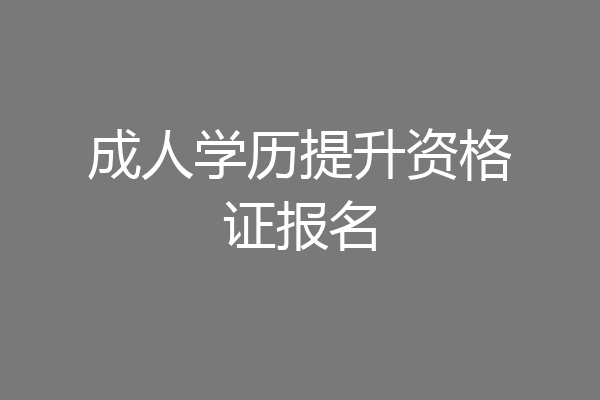 成人学历提升资格证报名