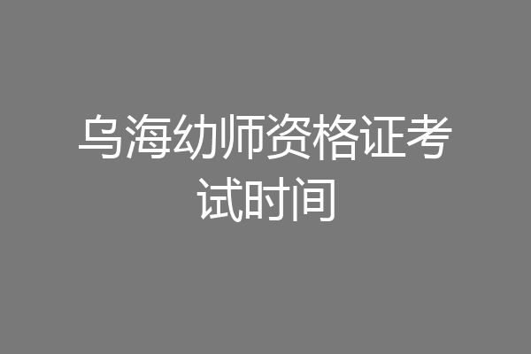 乌海幼师资格证考试时间
