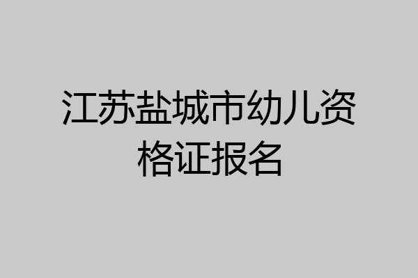 江苏盐城市幼儿资格证报名