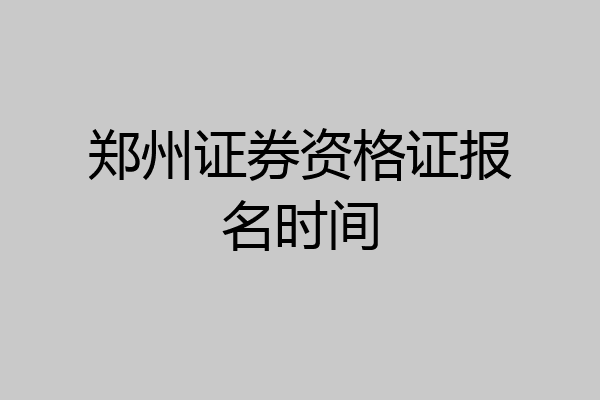 郑州证券资格证报名时间