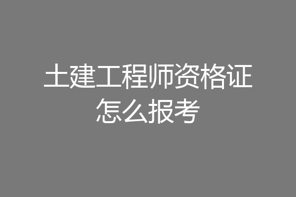 土建工程师资格证怎么报考
