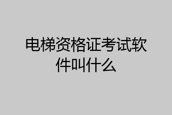 电梯资格证考试软件叫什么