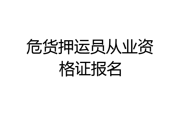危货押运员从业资格证报名