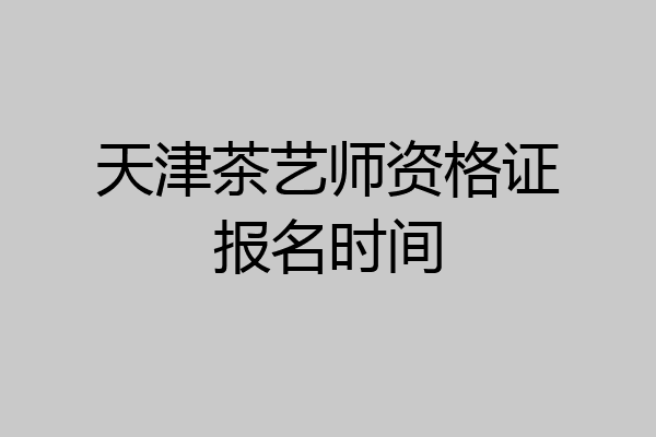 天津茶艺师资格证报名时间
