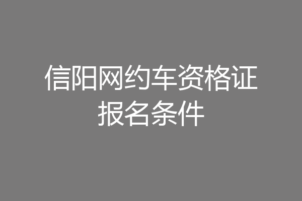 信阳网约车资格证报名条件