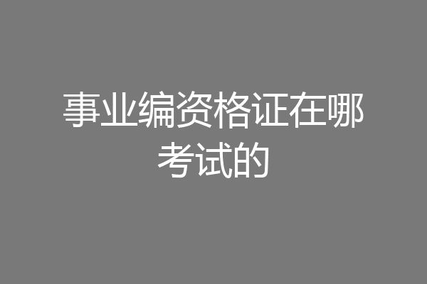事业编资格证在哪考试的