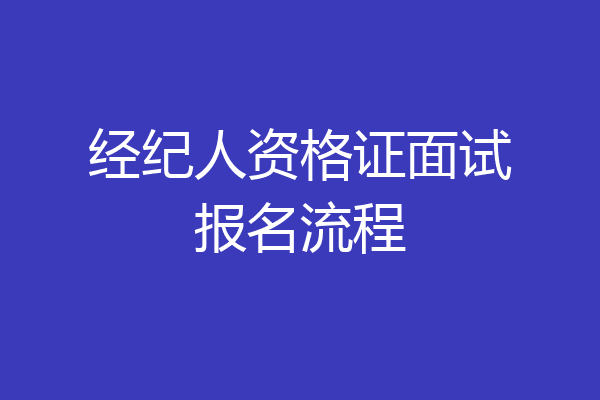 经纪人资格证面试报名流程