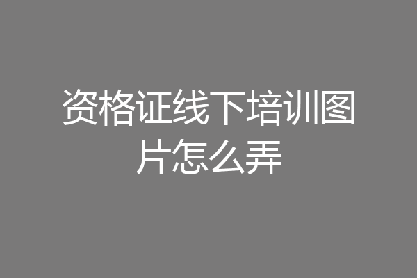 资格证线下培训图片怎么弄