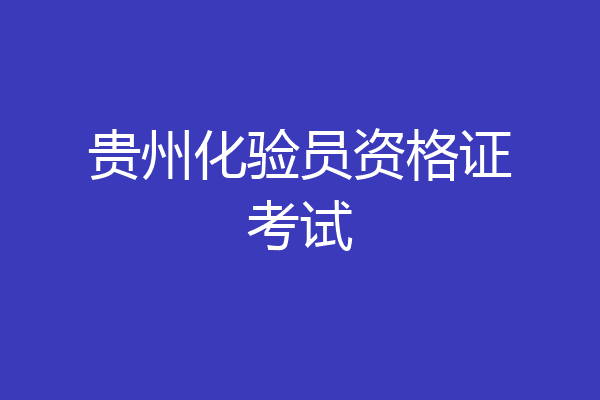 贵州化验员资格证考试